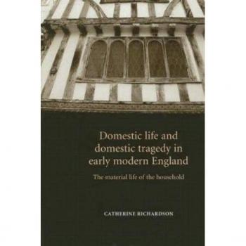 Domestic Life and Domestic Tragedy in Early Modern England: The Material Life of the Household