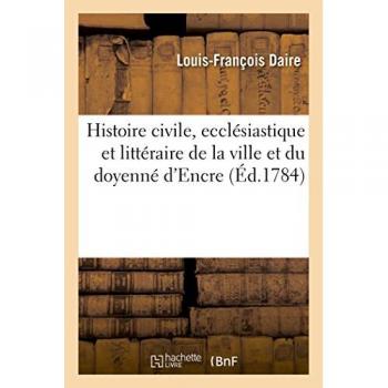 Histoire civile, ecclésiastique et littéraire de la ville et du doyenné d’Encre (Éd.1784)