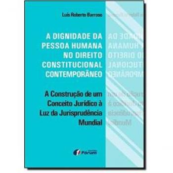 A dignidade da pessoa humana no direito constitucional contemporâneo. A construção de um conceito jurídico à luz da jurisprudência mundial