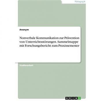 Nonverbale Kommunikation zur Prävention von Unterrichtsstörungen. Sammelmappe mit Forschungsbericht zum Praxissemester