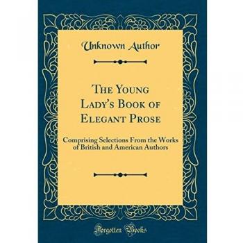 The Young Lady's Book of Elegant Prose: Comprising Selections From the Works of British and American Authors