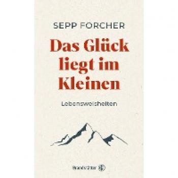 Forcher, Sepp: Das Glück liegt im Kleinen