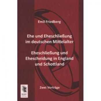 Ehe im Mittelalter: Vorträge zu Eheschließung und Ehescheidung in Deutschland, England und Schottland