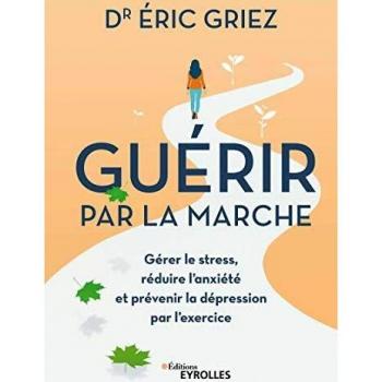 Guérir par la marche : Gérer le stress, réduire l'anxiéte et prévenir la depression par l'exercice