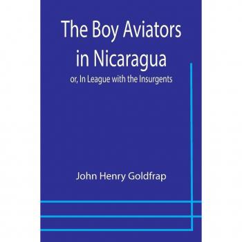 Henry Goldfrap, John: The Boy Aviators in Nicaragua; or, In League with the Insurgents