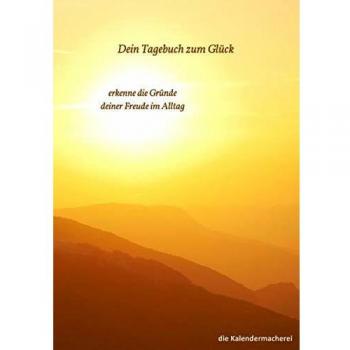 dein Tagebuch zum Glück: erkenne die Gründe deiner Freude im Alltag