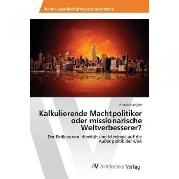 Hangler, Nicolas: Kalkulierende Machtpolitiker oder missionarische Weltverbesserer?
