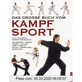 Das große Buch vom Kampfsport: Alle Techniken Schritt für Schritt: Taekwon-do, Karate, Aikido, Jiu-Jitsu, Judo, Kung Fu, Tai Chi, Kendo, Iaido, Shinto Ryu