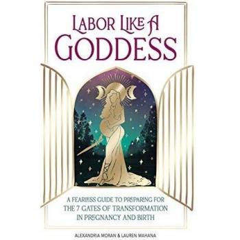 Labor Like a Goddess: A Fearless Guide to Preparing for the 7 Gates of Transformation in Pregnancy and Birth