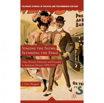 Staging the Slums, Slumming the Stage: Class, Poverty, Ethnicity, and Sexuality in American Theatre, 1890-1916