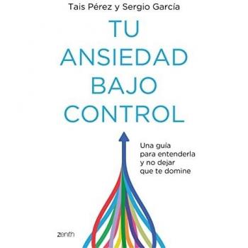 Tu ansiedad bajo control: Una guía para entenderla y no dejar que te domine