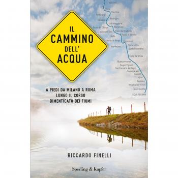 Il cammino dell'acqua. A piedi da Milano a Roma lungo il corso dimenticato dei fiumi