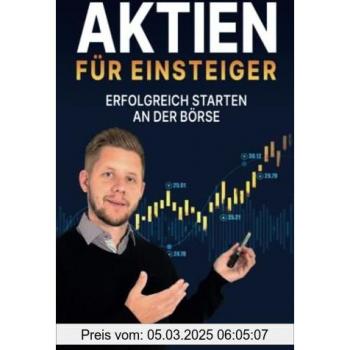 Aktien für Einsteiger – erfolgreich starten an der Börse: Wie du ein krisensicheres Vermögen aufbauen kannst. In Aktien investieren mit System – für eine konstante Rendite