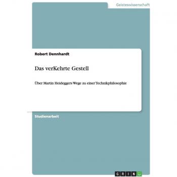 Das verKehrte Gestell: Über Martin Heideggers Wege zu einer Technikphilosophie