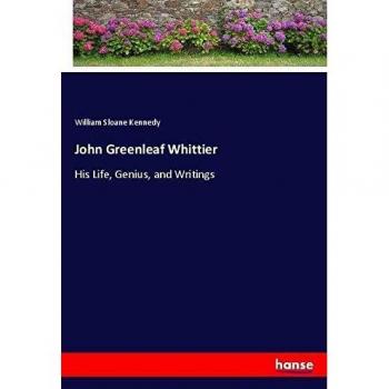 John Greenleaf Whittier: His Life, Genius, and Writings