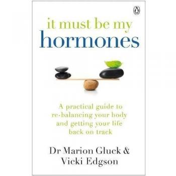 It Must Be My Hormones: A Practical Guide to Re-balancing...