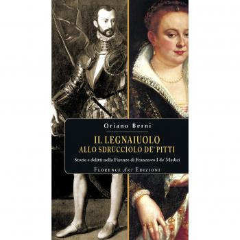 Il legnaiuolo allo sdrucciolo de' Pitti. Storie e delitti nella Firenze di Francesco I de' Medici