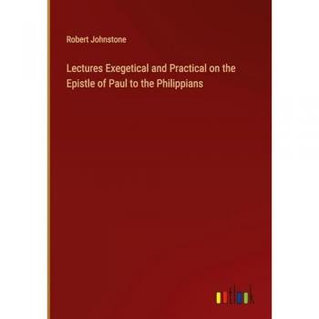 Lectures Exegetical and Practical on the Epistle of Paul to the Philippians