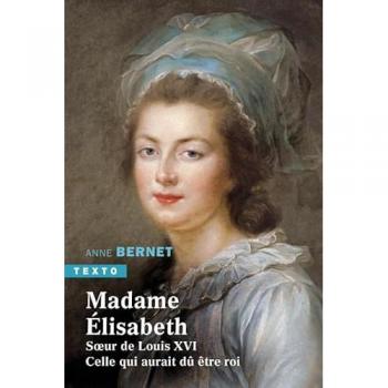 Madame Élisabeth: Soeur de Louix XVI. Celle qui aurait dû être roi
