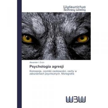 Psychologia agresji: Koncepcja, czynniki osobowości, cechy w zaburzeniach psychicznych. Monografia: Koncepcja, czynniki osobowo¿ci, cechy w zaburzeniach psychicznych. Monografia