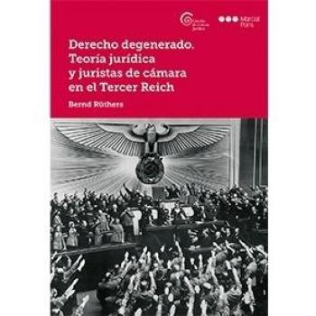 Derecho Degenerado. Teoria Juridica Y Juristas De Camara En El Tercer Reich