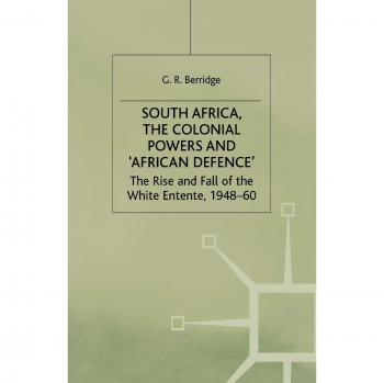 South Africa, the Colonial Powers and 'African Defence': The Rise and Fall of the White Entente, 1948-60