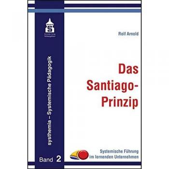 Rolf Arnold Das Santiago-Prinzip: Systemische Führung Im Lernenden Unternehmen