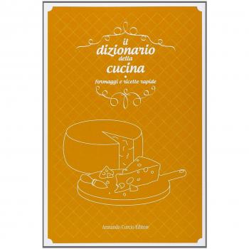 Il dizionario della cucina. Formaggi e ricette rapide