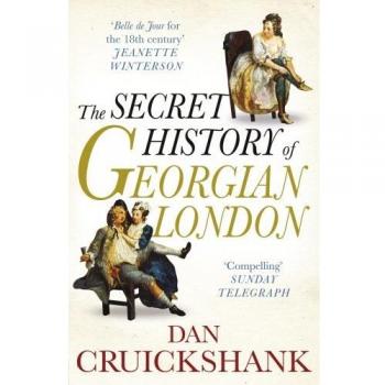 The Secret History of Georgian London: How the Wages of Sin Shaped the Capital-