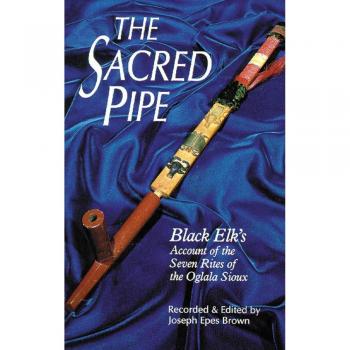 The Sacred Pipe: Black Elk's Account of the Seven Rites of the Oglala Sioux