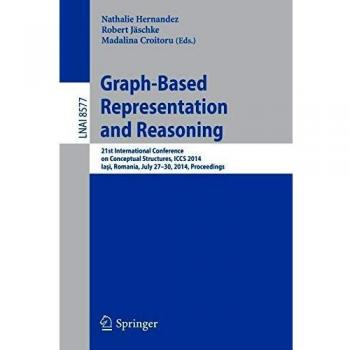 Graph-Based Representation and Reasoning: 21st International Conference on Conceptual Structures, ICCS 2014, Iai, Romania, July 27-30, 2014, Proceedings
