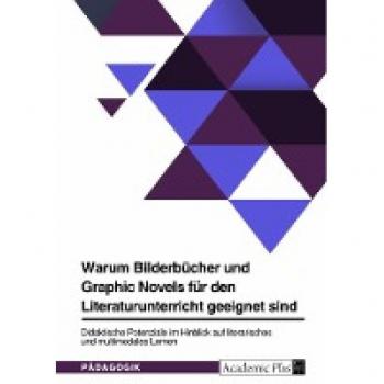 Warum Bilderbücher und Graphic Novels für den Literaturunterricht geeignet sind. Didaktische Potenziale im Hinblick auf literarisches und multimodales Lernen