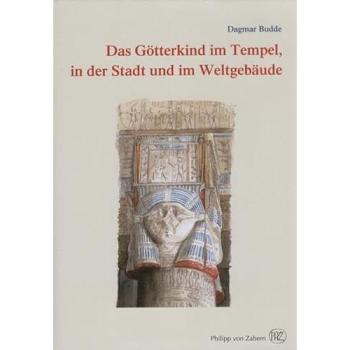 Das Götterkind im Tempel, in der Stadt und im Weltgebäude: Eine Studie zu drei Kultobjekten der Hathor von Dendera und zur Theologie der Kindgötter im ... Ägypten