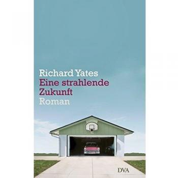 Richard Yates Eine Strahlende Zukunft: Roman