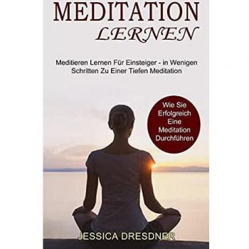 Meditation lernen: Wie Sie Erfolgreich Eine Meditation Durchführen (Meditieren Lernen Für Einsteiger