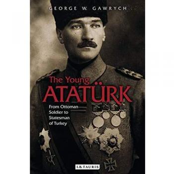 The Young Atatürk : From Ottoman Soldier to Statesman of Turkey, by George W. Gawrych