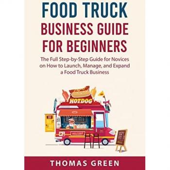 Food Truck Business Guide For Beginners: The Full Step-by-Step Guide for Novices on How to Launch, Manage, and Expand a Food Truck Business