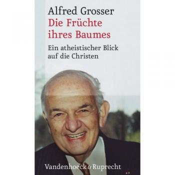 Alfred Grosser Die Früchte Ihres Baumes. Ein Atheistischer Blick Auf Die Christen