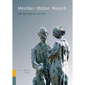 Mystiker Mittler Mensch: 600 Jahre Niklaus von Flüe