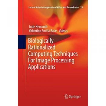 Biologically Rationalized Computing Techniques For Image Processing Applications (Lecture Notes in Computational Vision and Biomechanics, Band 25)
