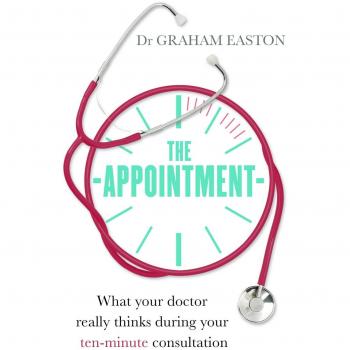 The Appointment: What Your Doctor Really Thinks During Your Ten-Minute Consultation