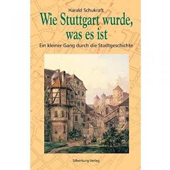 Harald Schukraft Wie Stuttgart Wurde, Was Es Ist: Ein Kleiner Gang Durch Die Stadtgeschichte