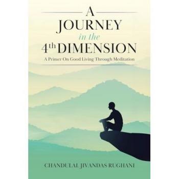 A Journey in the 4th Dimension: A Primer On Good Living Through Meditation
