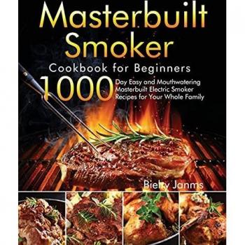 Masterbuilt Smoker Cookbook for Beginners: 1000-Day Easy and Mouthwatering Masterbuilt Electric Smoker Recipes for Your Whole Family