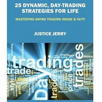 25 Dynamic, Day-Trading Strategies for Life: Mastering Swing Trading Inside & Out!!