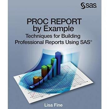PROC REPORT by Example: Techniques for Building Professional Reports Using SAS