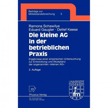 Die kleine AG in der betrieblichen Praxis. Ergebnisse einer empirischen Untersuchung zur Entwicklung und Akzeptanz der sogenannten kleinen AG ... der Universität Mannheim Bd. 5)