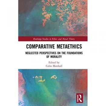 Comparative Metaethics: Neglected Perspectives on the Foundations of Morality (Routledge Studies in Ethics and Moral Theory)