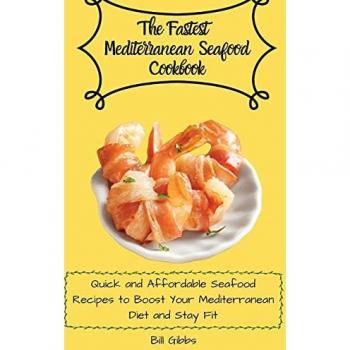 The Fastest Mediterranean Seafood Cookbook: Quick and Affordable Seafood Recipes to Boost Your Mediterranean Diet and Stay Fit