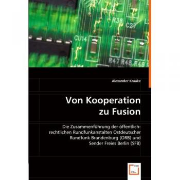 Von Kooperation zu Fusion: Die Zusammenführung der öffentlich-rechtlichen Rundfunkanstalten Ostdeutscher Rundfunk Brandenburg